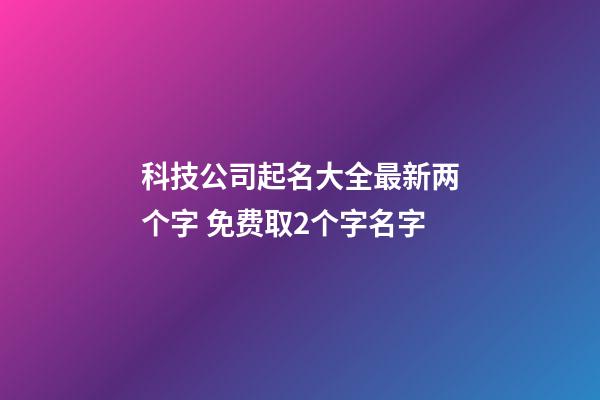 科技公司起名大全最新两个字 免费取2个字名字-第1张-公司起名-玄机派